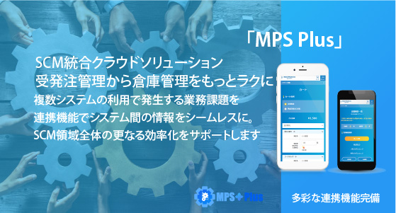 購買業務を強力にサポートするスマホ用インターフェース さらに上位システムとのAPI・CSV連携、MPS LOGIとのシームレスな連携により、SCM領域における業務の徹底した合理化を実現